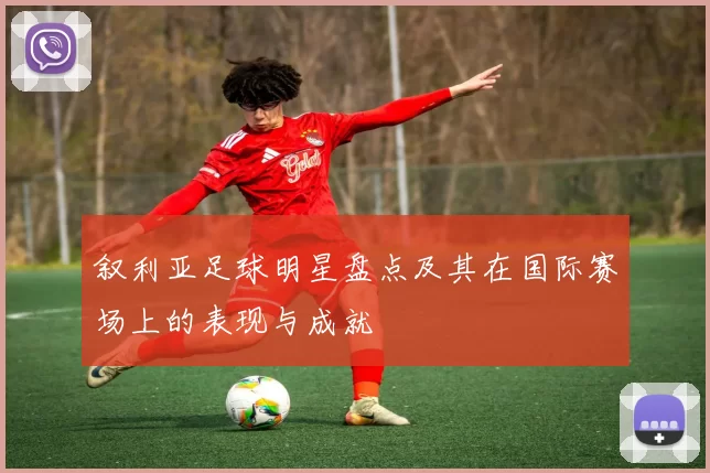 叙利亚足球明星盘点及其在国际赛场上的表现与成就