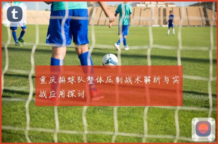 重庆排球队整体压制战术解析与实战应用探讨