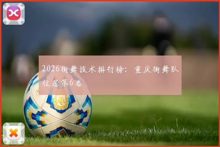 2026街舞技术排行榜：重庆街舞队位居第6名